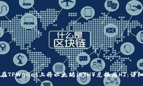 如何在TPWallet上将以太坊（ETH）兑换为HT：详细指南