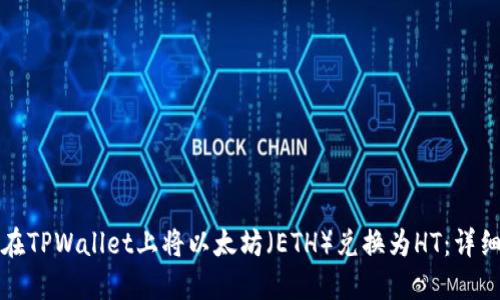 如何在TPWallet上将以太坊（ETH）兑换为HT：详细指南
