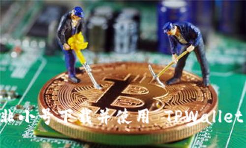 如何通过非小号下载并使用 TPWallet：用户指南