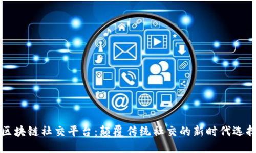 区块链社交平台：颠覆传统社交的新时代选择