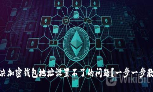 如何解决加密钱包地址设置不了的问题？一步一步教你搞定