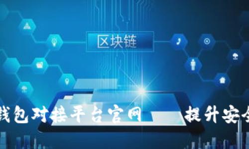 如何选择适合你的加密钱包对接平台官网——提升安全性和便捷性的终极指南