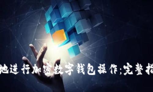 如何安全快速地进行加密数字钱包操作：完整指南与用户价值