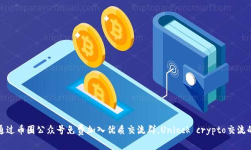 如何通过币圈公众号免费加入优质交流群，Unlock crypto交流的秘密