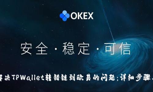 如何解决TPWallet转错链到欧易的问题：详细步骤与技巧