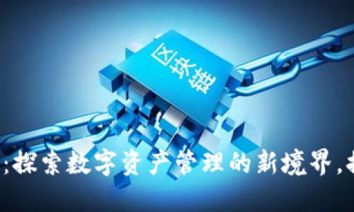 小狐狸钱包v5.12.1版本：探索数字资产管理的新境界，提升用户收益的最佳选择