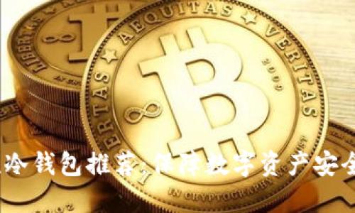 2023年主流冷钱包推荐:保障数字资产安全的最佳选择