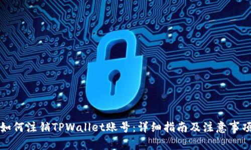 如何注销TPWallet账号:详细指南及注意事项