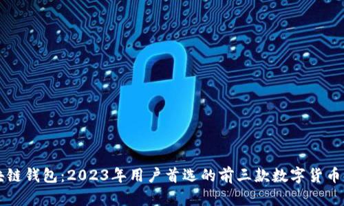 区块链钱包:2023年用户首选的前三款数字货币钱包