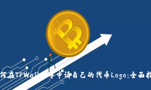 如何在TPWallet中申请自己的代币Logo：全面指南