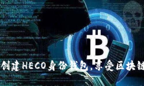 如何通过TPWallet创建HECO身份钱包，享受区块链带来的便利与收益